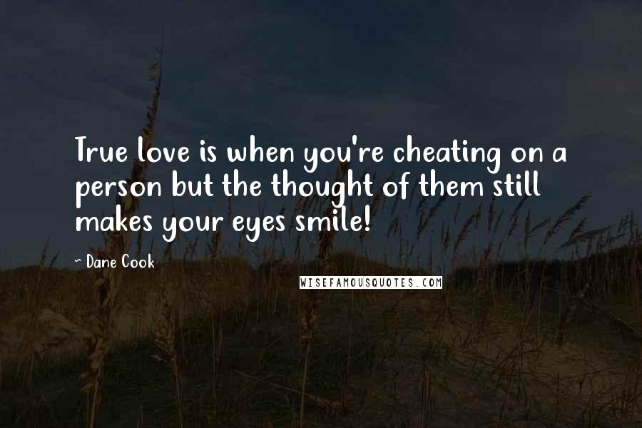 Dane Cook Quotes: True love is when you're cheating on a person but the thought of them still makes your eyes smile!