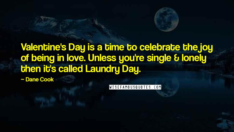 Dane Cook Quotes: Valentine's Day is a time to celebrate the joy of being in love. Unless you're single & lonely then it's called Laundry Day.