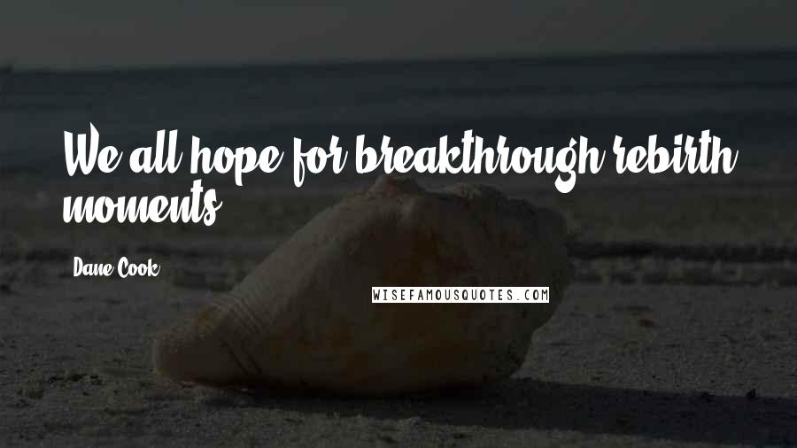 Dane Cook Quotes: We all hope for breakthrough rebirth moments.