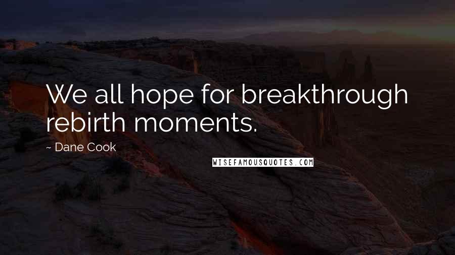 Dane Cook Quotes: We all hope for breakthrough rebirth moments.