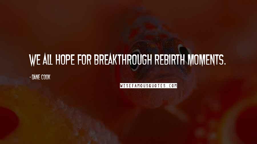 Dane Cook Quotes: We all hope for breakthrough rebirth moments.