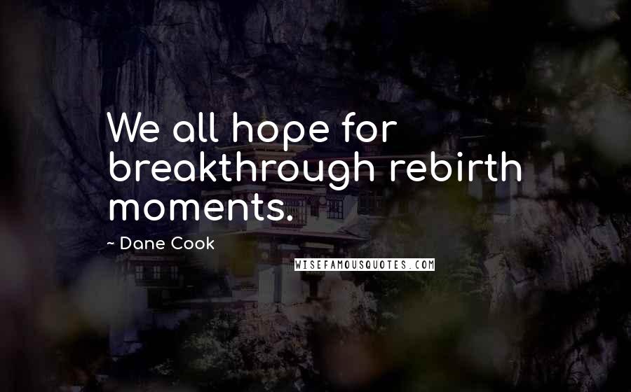 Dane Cook Quotes: We all hope for breakthrough rebirth moments.