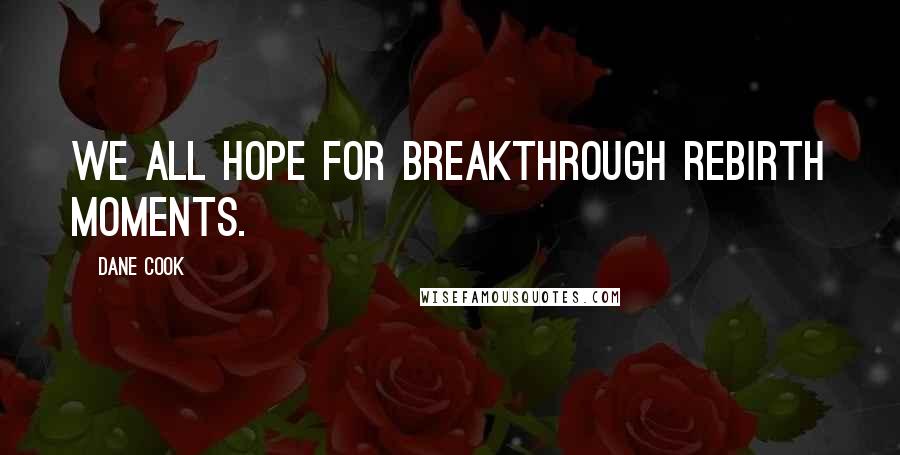 Dane Cook Quotes: We all hope for breakthrough rebirth moments.