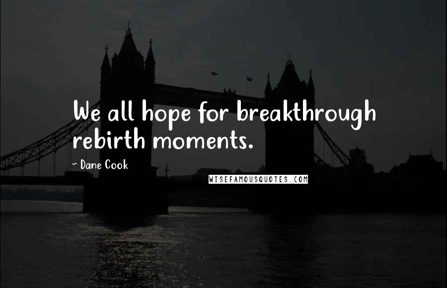 Dane Cook Quotes: We all hope for breakthrough rebirth moments.