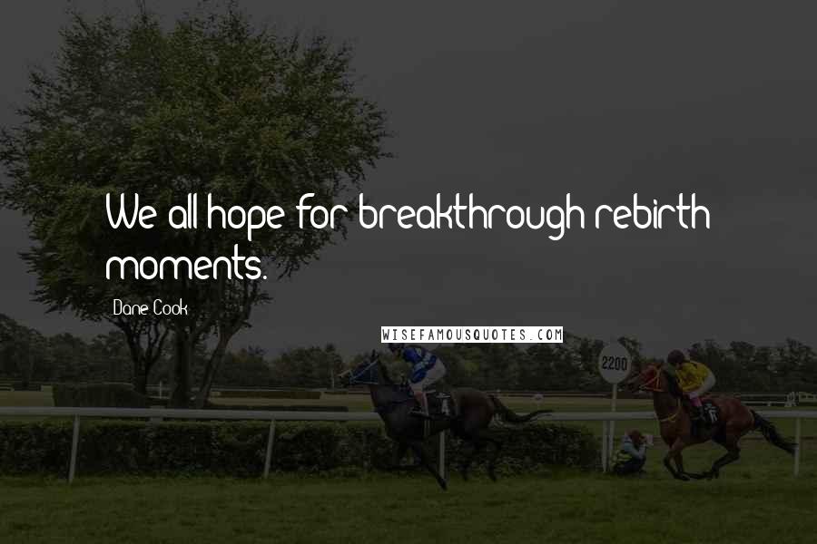 Dane Cook Quotes: We all hope for breakthrough rebirth moments.