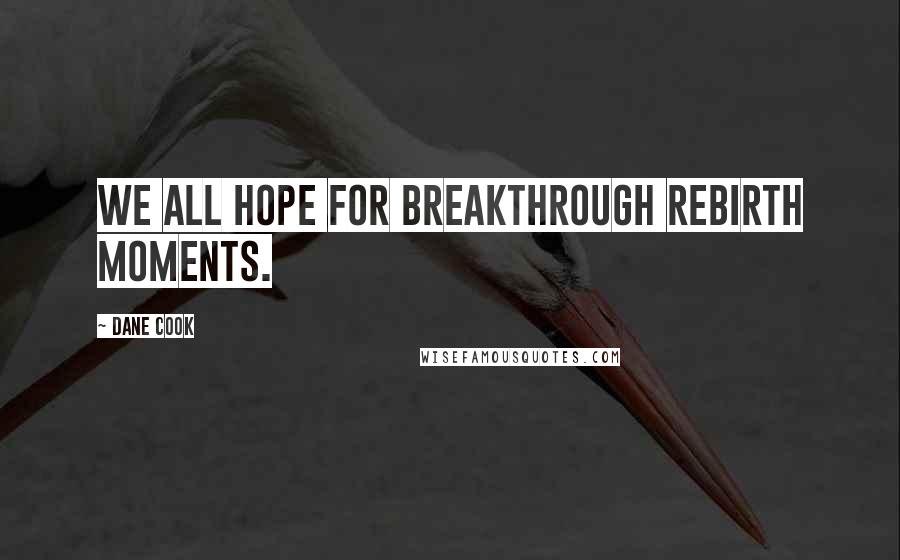 Dane Cook Quotes: We all hope for breakthrough rebirth moments.