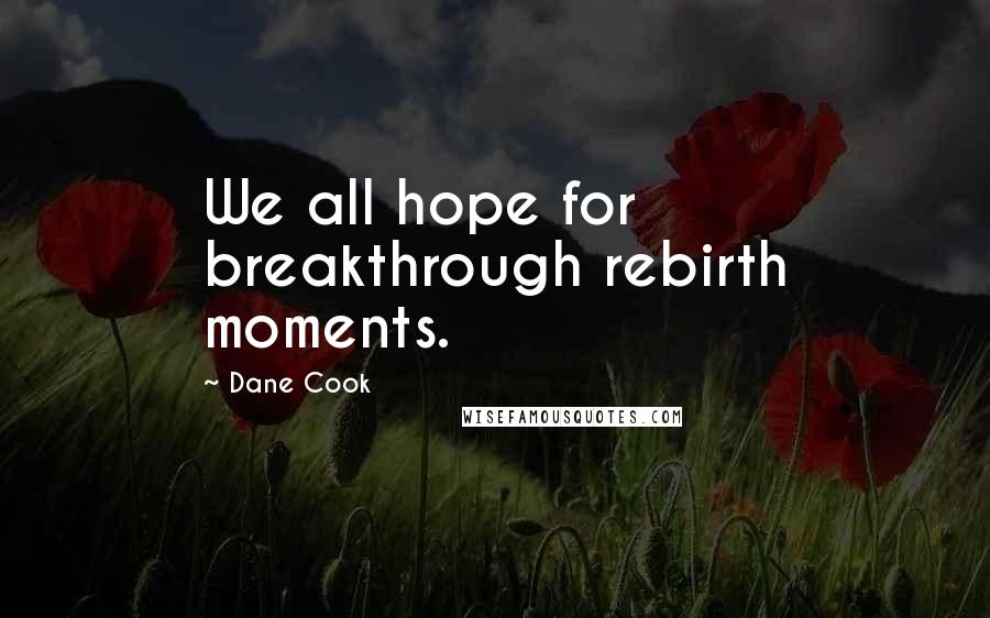 Dane Cook Quotes: We all hope for breakthrough rebirth moments.