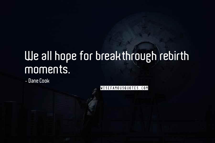 Dane Cook Quotes: We all hope for breakthrough rebirth moments.