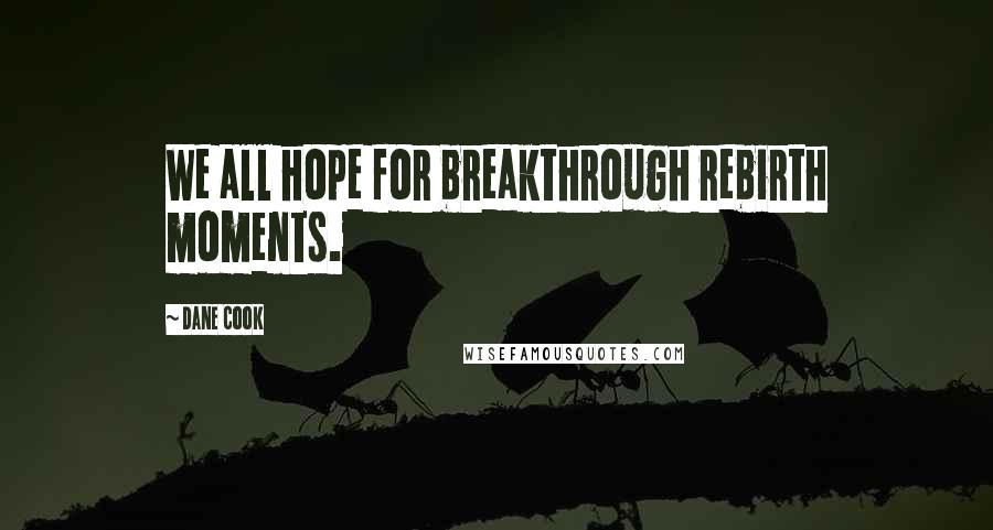 Dane Cook Quotes: We all hope for breakthrough rebirth moments.