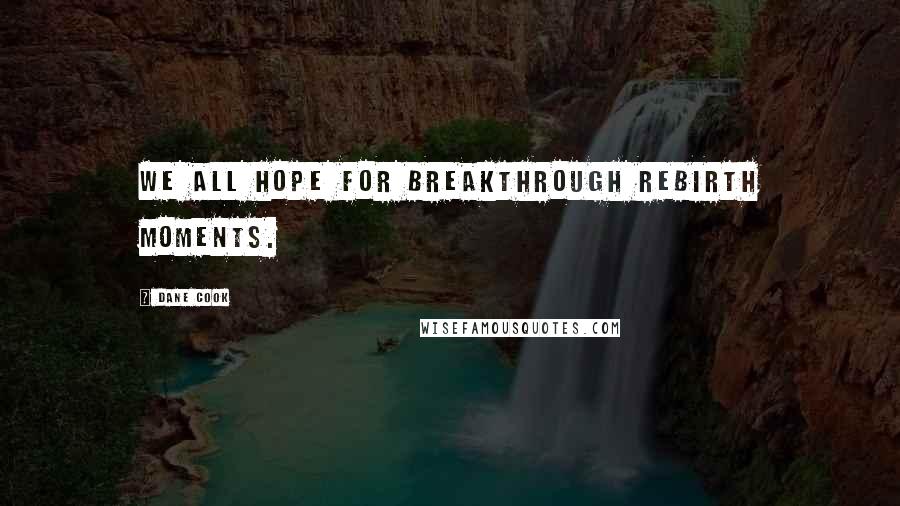 Dane Cook Quotes: We all hope for breakthrough rebirth moments.