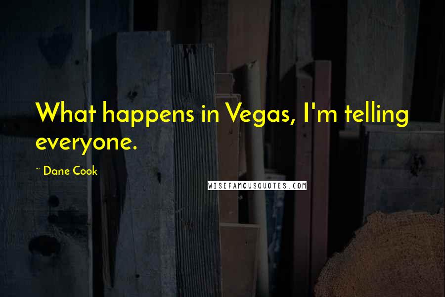 Dane Cook Quotes: What happens in Vegas, I'm telling everyone.