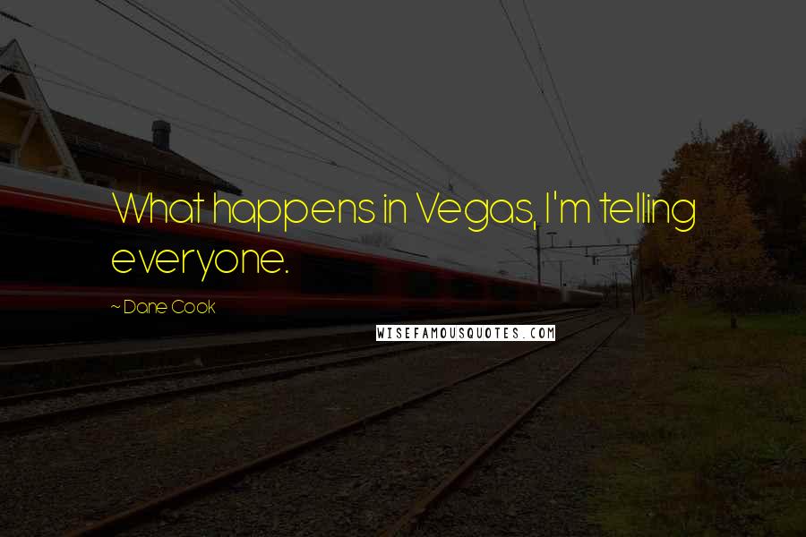 Dane Cook Quotes: What happens in Vegas, I'm telling everyone.