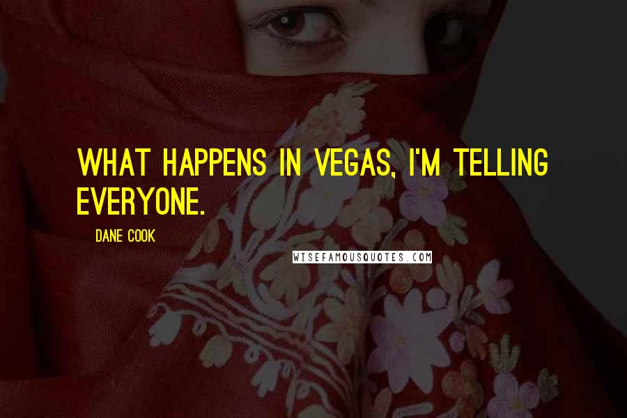 Dane Cook Quotes: What happens in Vegas, I'm telling everyone.