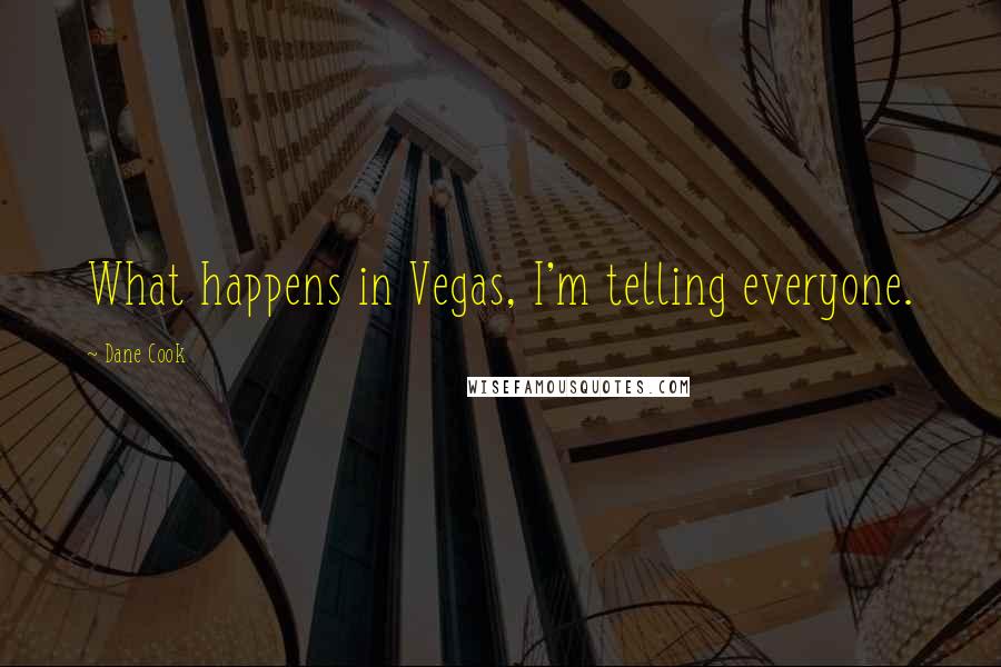 Dane Cook Quotes: What happens in Vegas, I'm telling everyone.