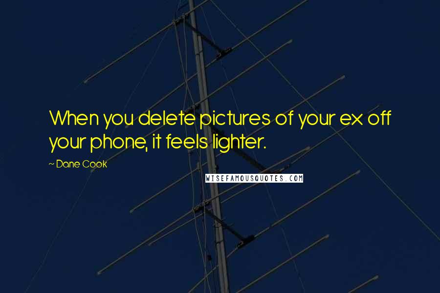 Dane Cook Quotes: When you delete pictures of your ex off your phone, it feels lighter.