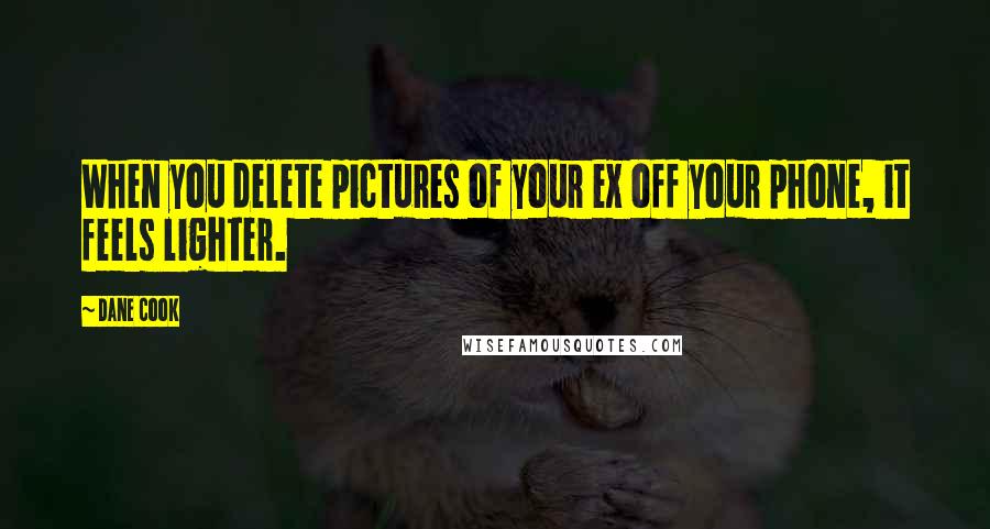 Dane Cook Quotes: When you delete pictures of your ex off your phone, it feels lighter.