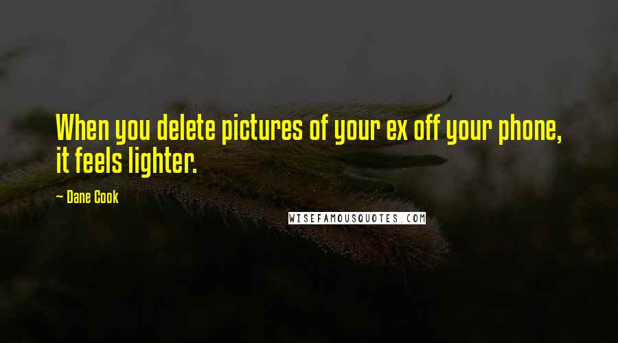 Dane Cook Quotes: When you delete pictures of your ex off your phone, it feels lighter.