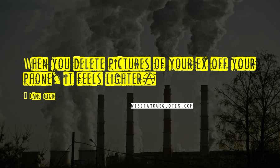 Dane Cook Quotes: When you delete pictures of your ex off your phone, it feels lighter.