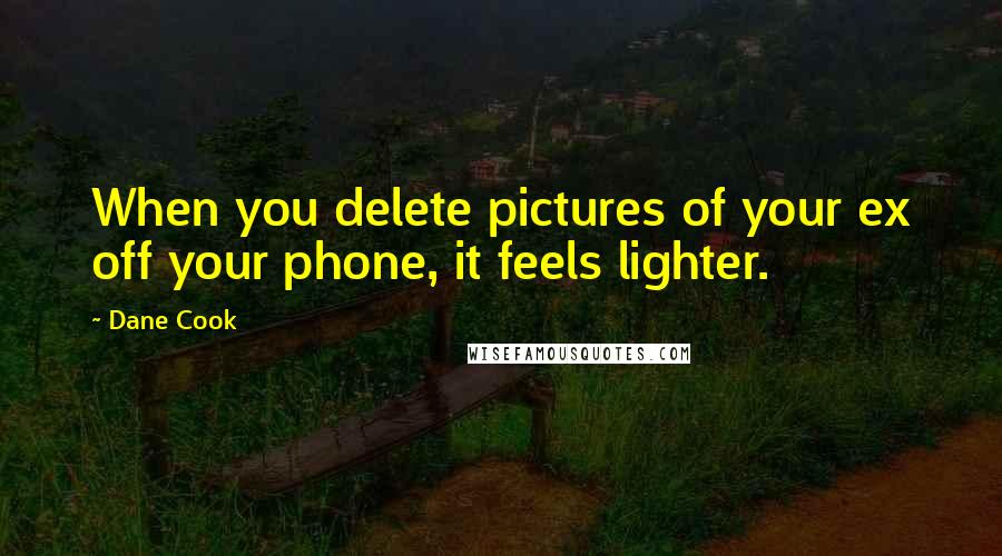 Dane Cook Quotes: When you delete pictures of your ex off your phone, it feels lighter.