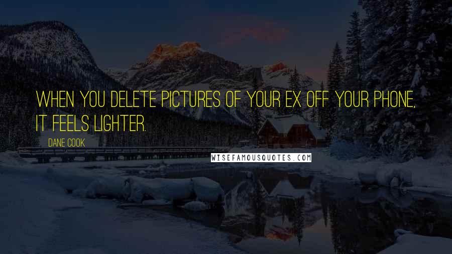 Dane Cook Quotes: When you delete pictures of your ex off your phone, it feels lighter.