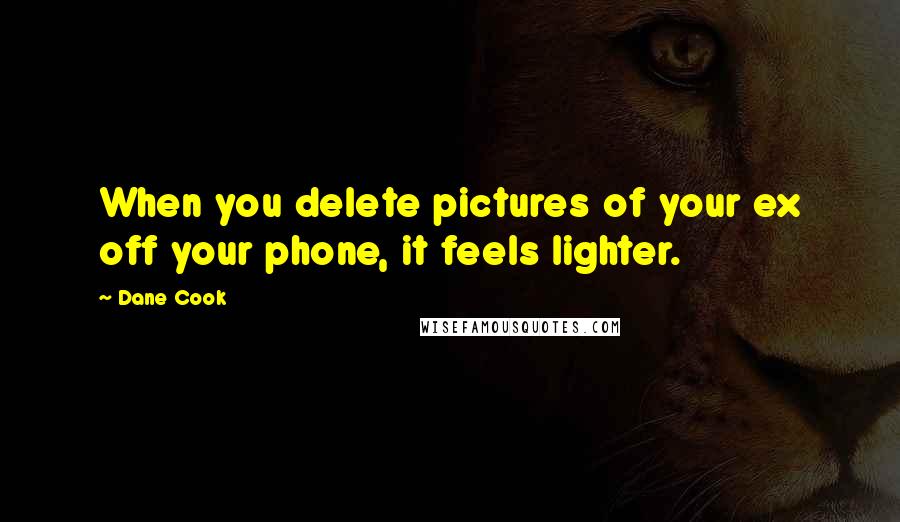 Dane Cook Quotes: When you delete pictures of your ex off your phone, it feels lighter.