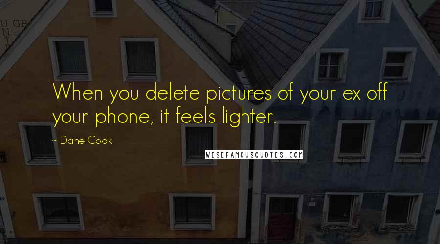 Dane Cook Quotes: When you delete pictures of your ex off your phone, it feels lighter.