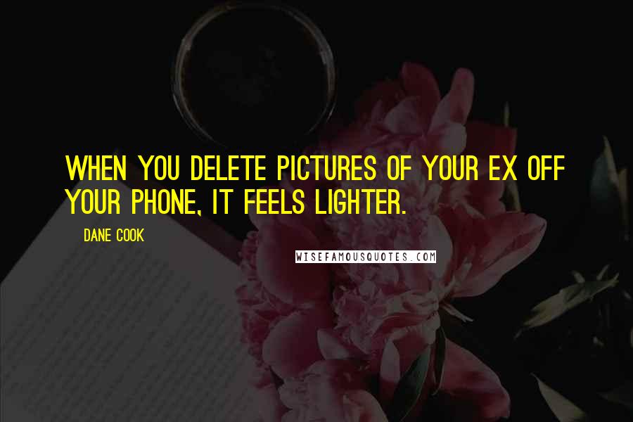 Dane Cook Quotes: When you delete pictures of your ex off your phone, it feels lighter.