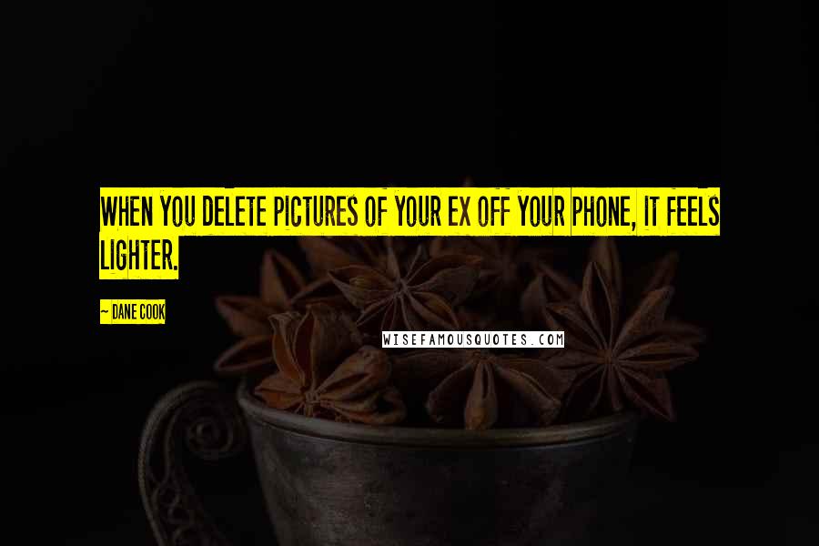 Dane Cook Quotes: When you delete pictures of your ex off your phone, it feels lighter.