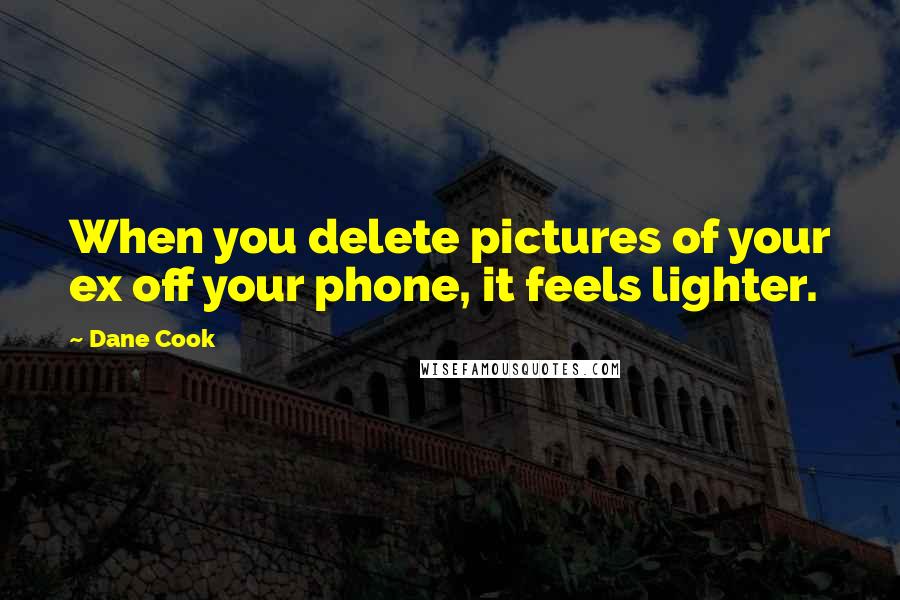 Dane Cook Quotes: When you delete pictures of your ex off your phone, it feels lighter.