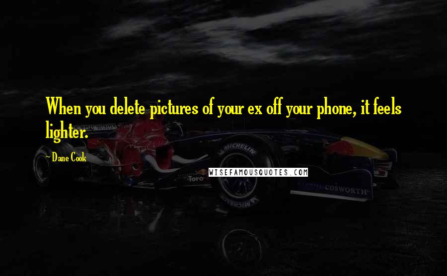 Dane Cook Quotes: When you delete pictures of your ex off your phone, it feels lighter.