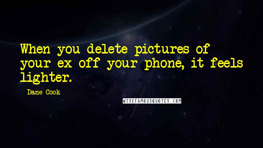 Dane Cook Quotes: When you delete pictures of your ex off your phone, it feels lighter.