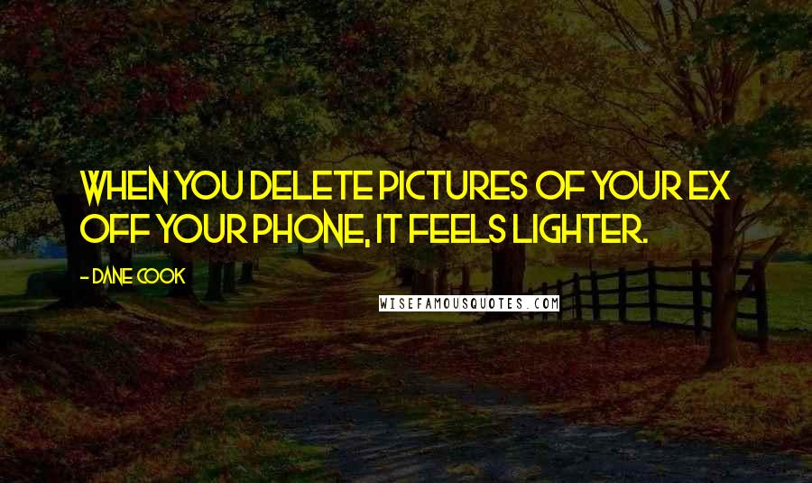 Dane Cook Quotes: When you delete pictures of your ex off your phone, it feels lighter.