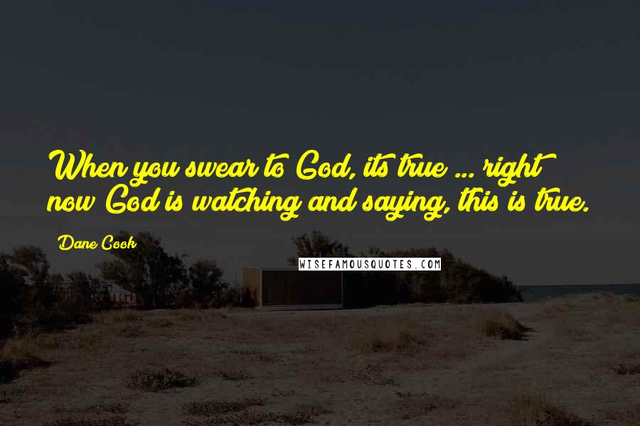 Dane Cook Quotes: When you swear to God, its true ... right now God is watching and saying, this is true.