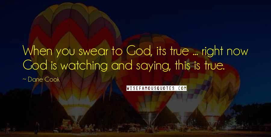 Dane Cook Quotes: When you swear to God, its true ... right now God is watching and saying, this is true.