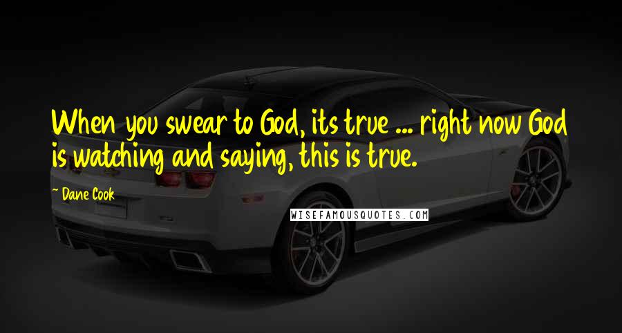 Dane Cook Quotes: When you swear to God, its true ... right now God is watching and saying, this is true.