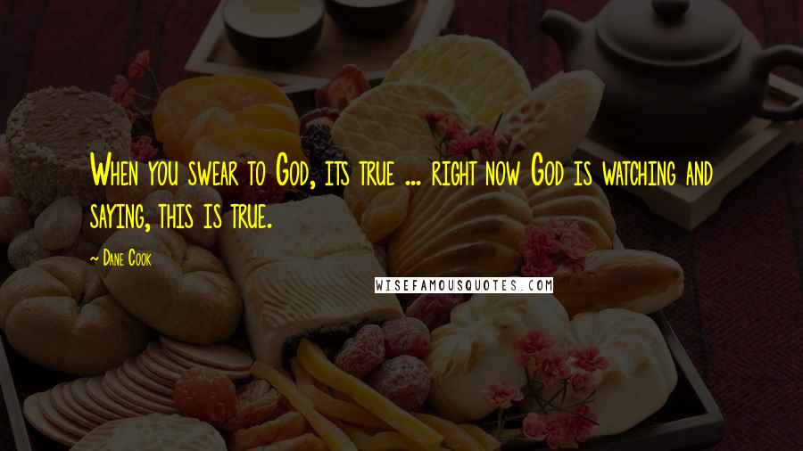 Dane Cook Quotes: When you swear to God, its true ... right now God is watching and saying, this is true.