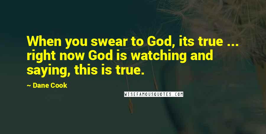 Dane Cook Quotes: When you swear to God, its true ... right now God is watching and saying, this is true.