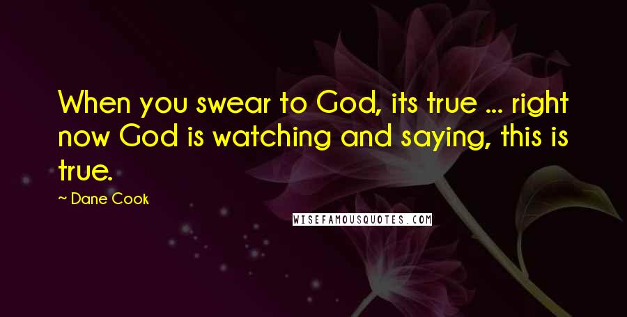 Dane Cook Quotes: When you swear to God, its true ... right now God is watching and saying, this is true.