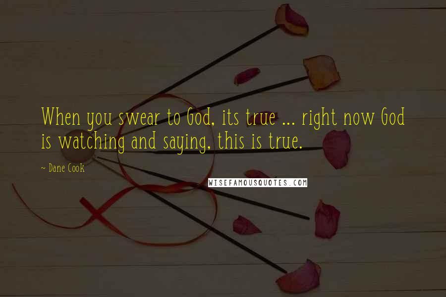 Dane Cook Quotes: When you swear to God, its true ... right now God is watching and saying, this is true.