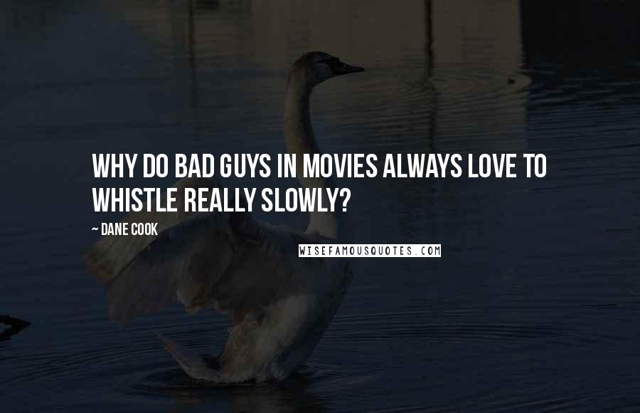 Dane Cook Quotes: Why do bad guys in movies always love to whistle really slowly?