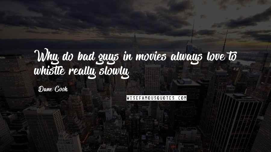 Dane Cook Quotes: Why do bad guys in movies always love to whistle really slowly?