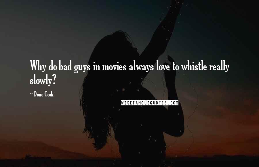 Dane Cook Quotes: Why do bad guys in movies always love to whistle really slowly?