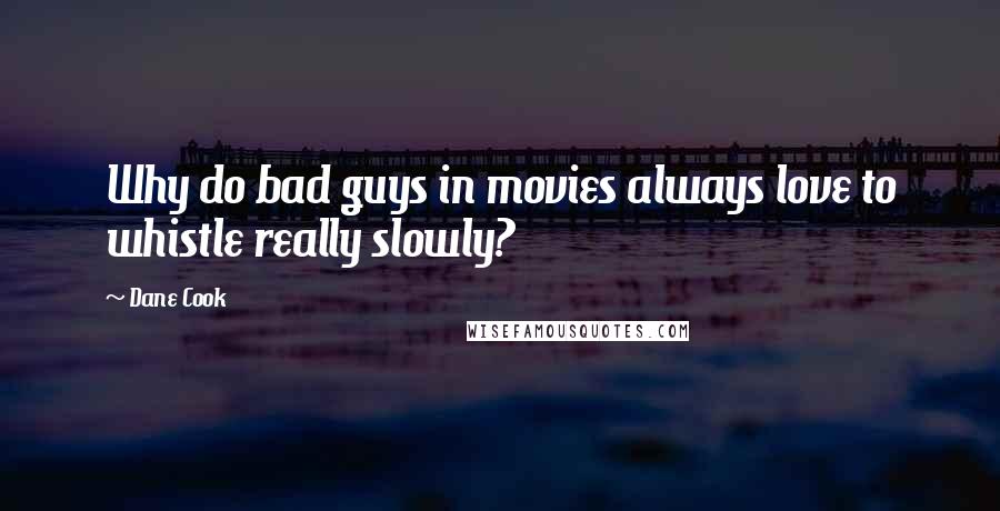 Dane Cook Quotes: Why do bad guys in movies always love to whistle really slowly?