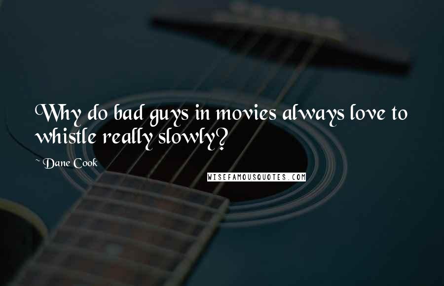 Dane Cook Quotes: Why do bad guys in movies always love to whistle really slowly?