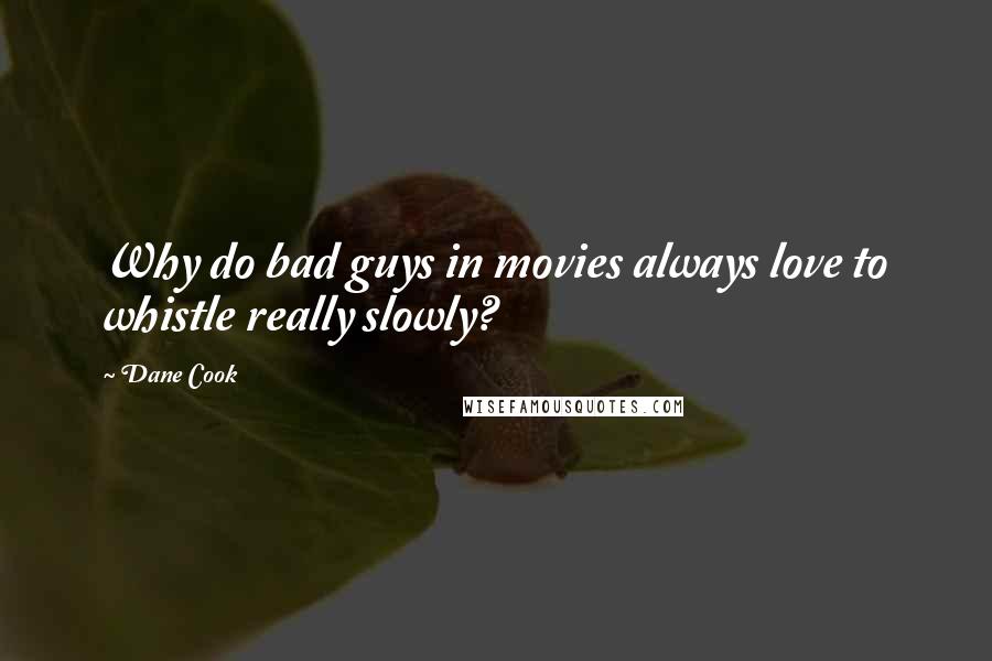 Dane Cook Quotes: Why do bad guys in movies always love to whistle really slowly?