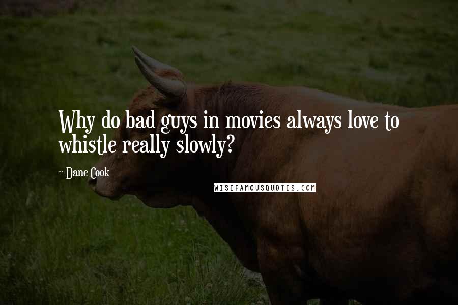 Dane Cook Quotes: Why do bad guys in movies always love to whistle really slowly?