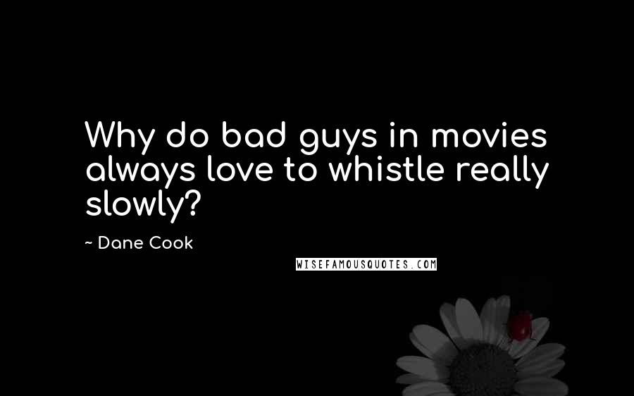 Dane Cook Quotes: Why do bad guys in movies always love to whistle really slowly?