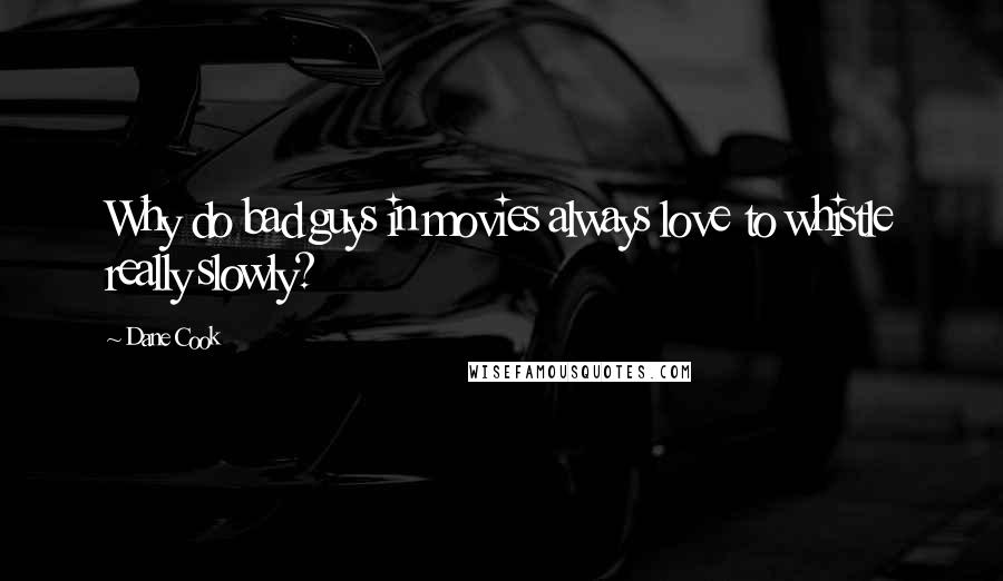 Dane Cook Quotes: Why do bad guys in movies always love to whistle really slowly?