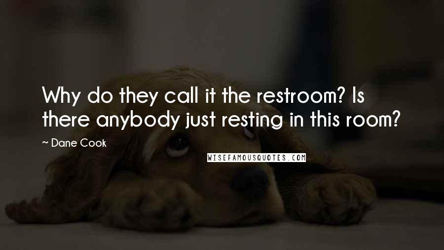 Dane Cook Quotes: Why do they call it the restroom? Is there anybody just resting in this room?