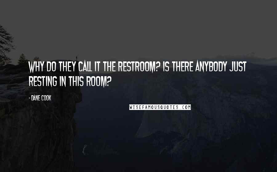 Dane Cook Quotes: Why do they call it the restroom? Is there anybody just resting in this room?